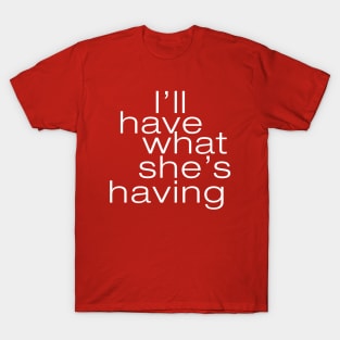 I'll have what she's having T-Shirt